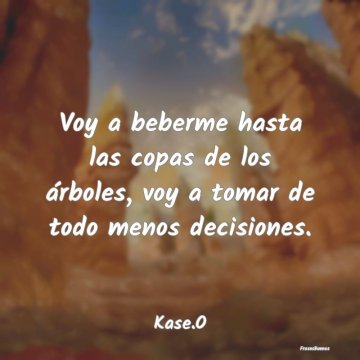 Frases de Kase O Voy a beberme hasta las copas de los ár