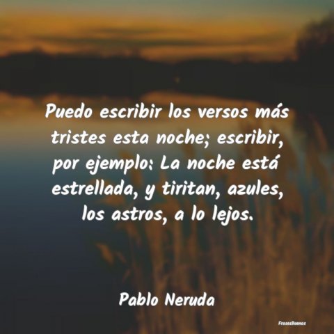 Frases de Pablo Neruda Puedo escribir los versos más tristes e