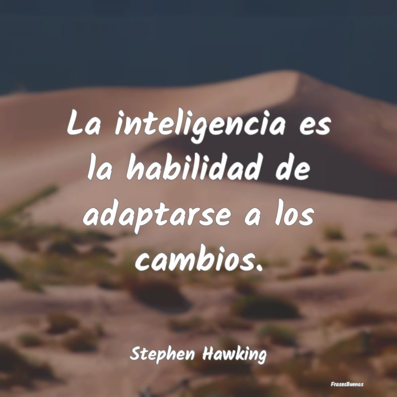 La inteligencia es la habilidad de adaptarse a los...