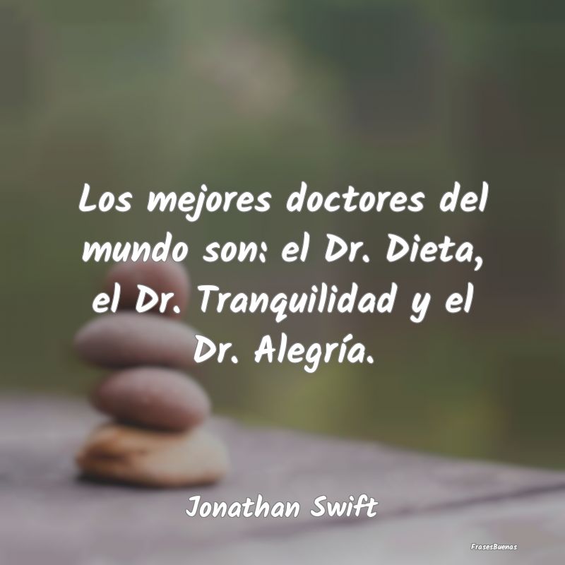 Los mejores doctores del mundo son: el Dr. Dieta, ...