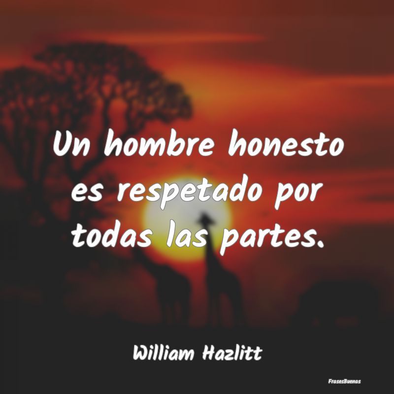 Un hombre honesto es respetado por todas las parte...
