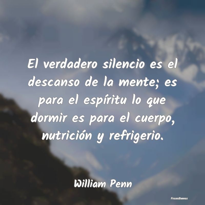 El verdadero silencio es el descanso de la mente; ...