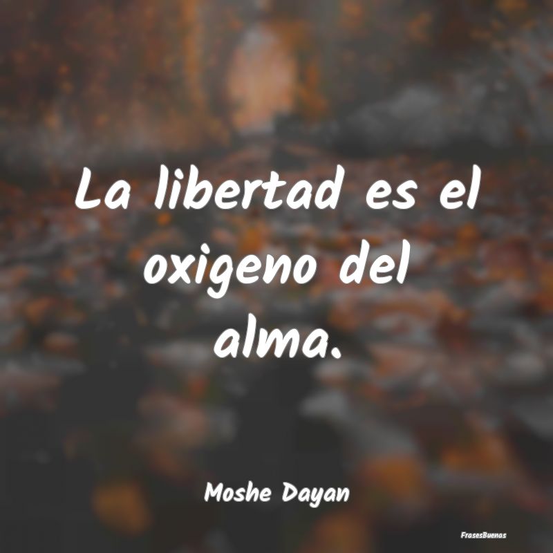 La libertad es el oxigeno del alma....