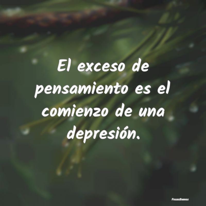 Frases Depresion - El exceso de pensamiento es el comienzo de una dep...