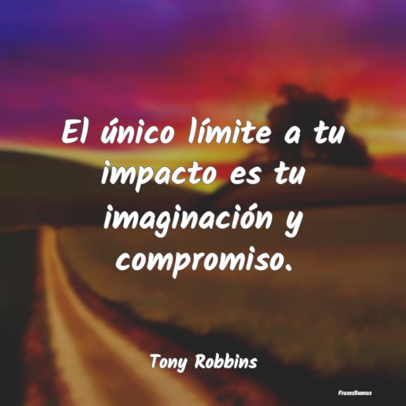 El único límite a tu impacto es tu imaginación ...