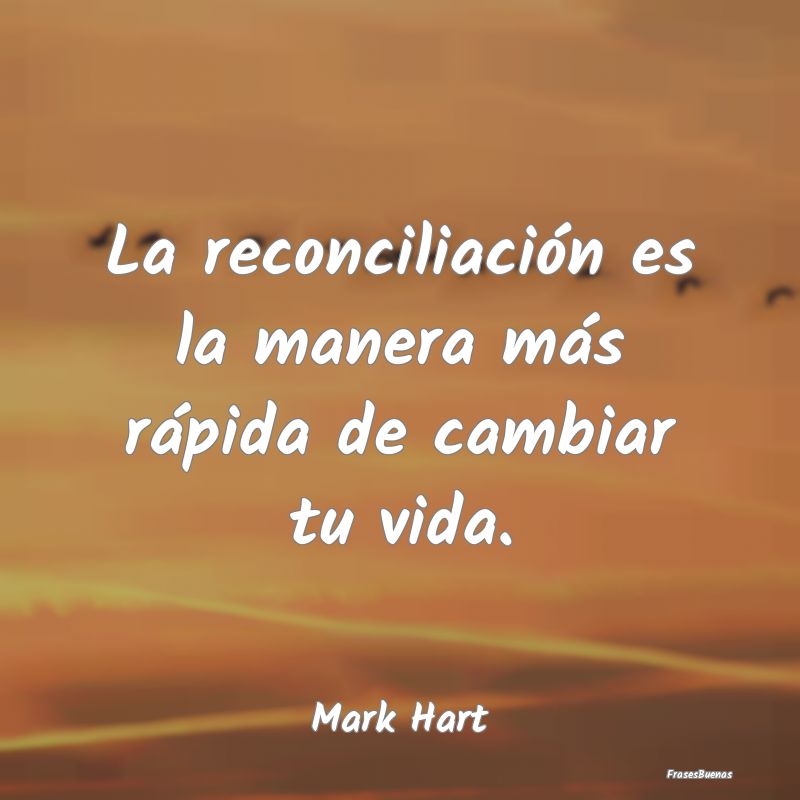 La reconciliación es la manera más rápida de ca...
