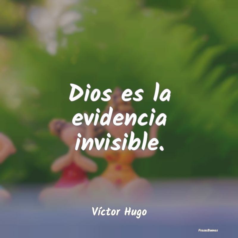 Dios es la evidencia invisible....