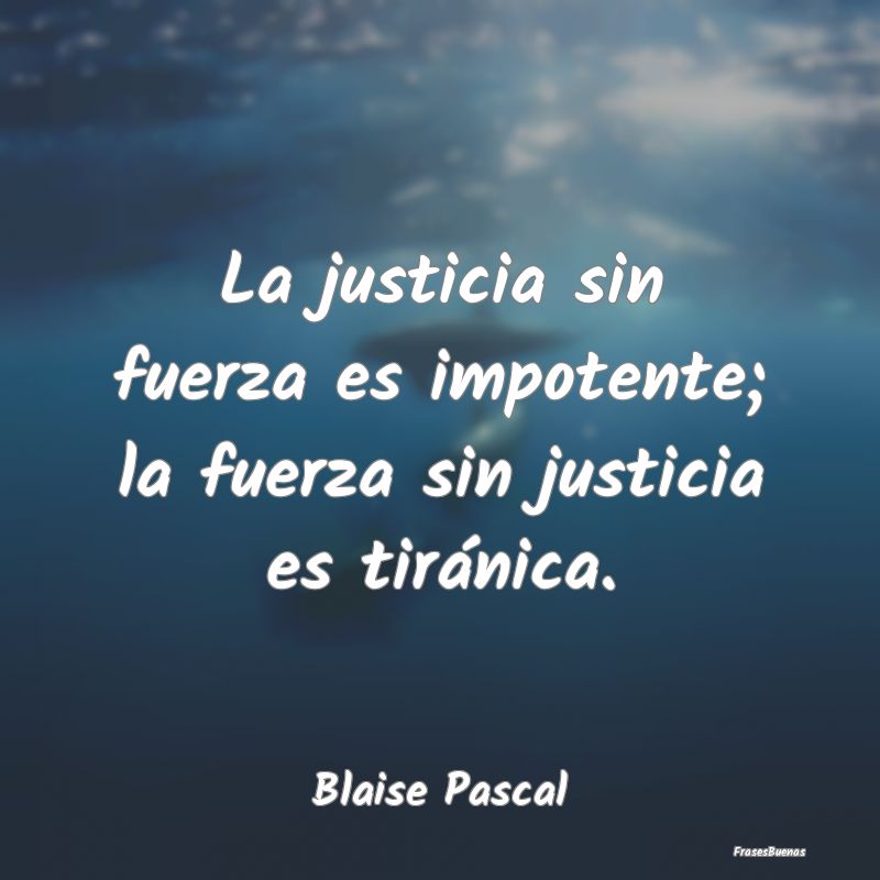 La justicia sin fuerza es impotente; la fuerza sin...