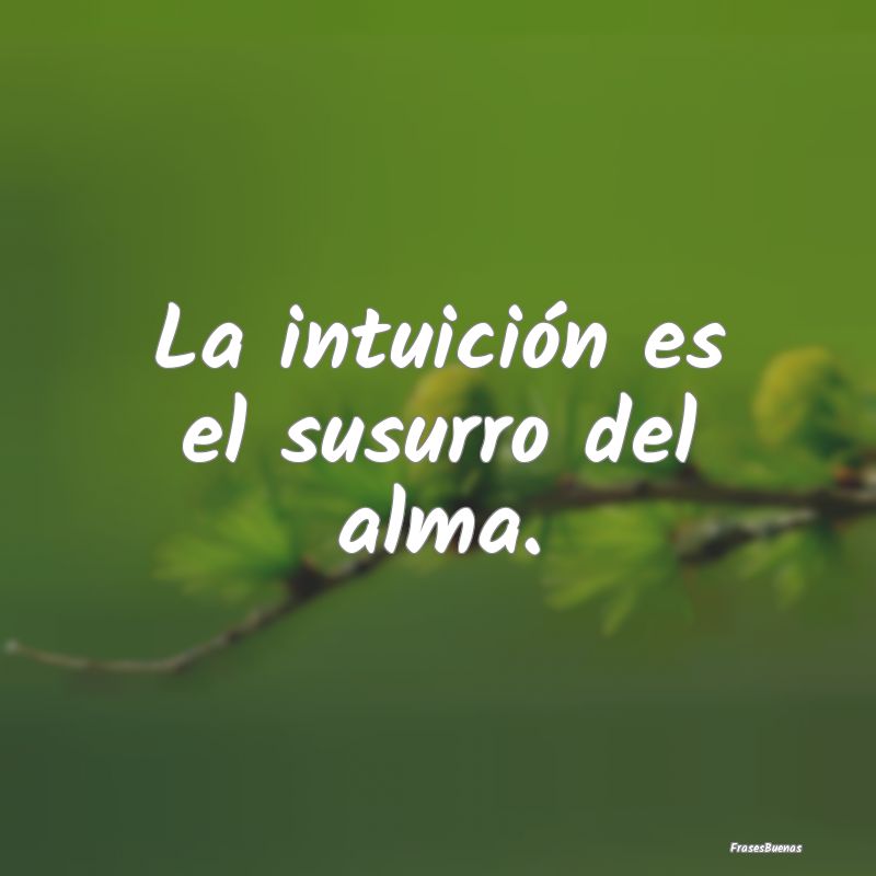 Frases del Alma - La intuición es el susurro del alma.
...
