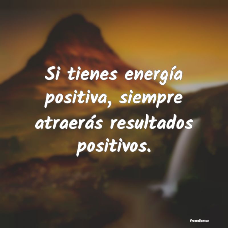 Si tienes energía positiva, siempre atraerás res...