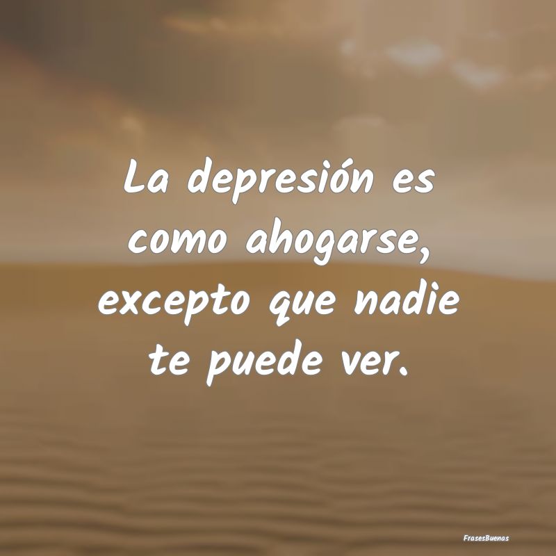 La depresión es como ahogarse, excepto que nadie ...