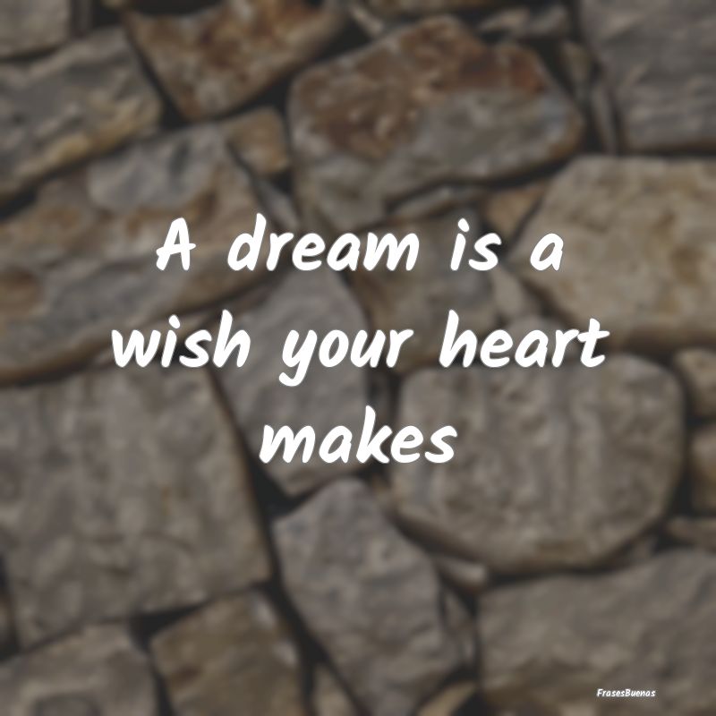 A dream is a wish your heart makes 
...
