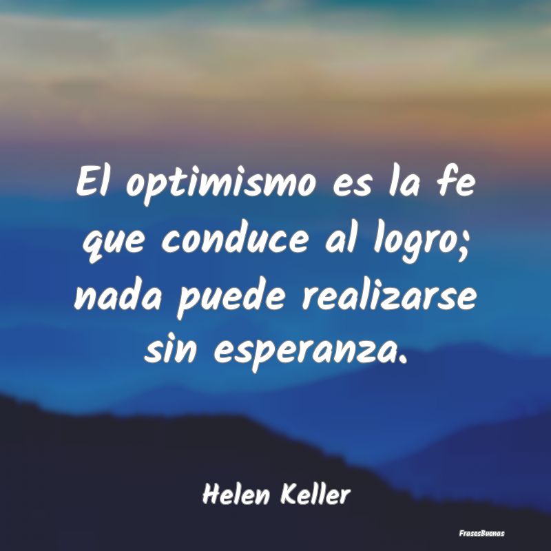 El optimismo es la fe que conduce al logro; nada p...