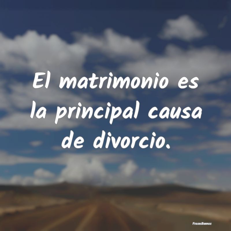 El matrimonio es la principal causa de divorcio.
...