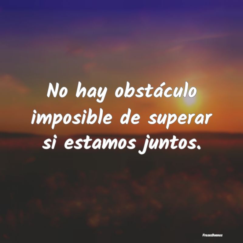 No hay obstáculo imposible de superar si estamos ...