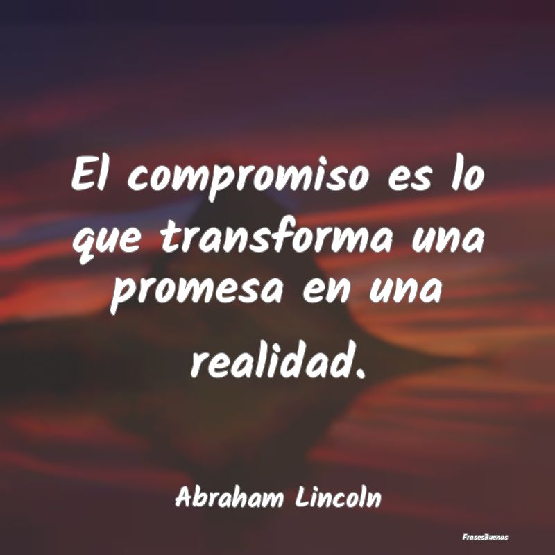 El compromiso es lo que transforma una promesa en ...