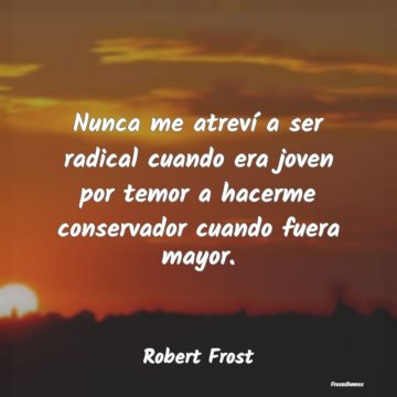 Frases de Robert Frost - Nunca me atreví a ser radical cuando er