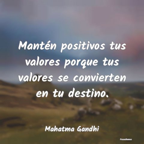 Frases de Mahatma Gandhi - Mantén positivos tus valores porque tus