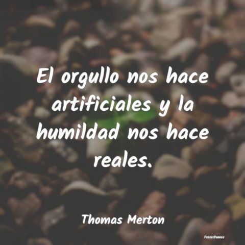 Frases de Thomas Merton - El orgullo nos hace artificiales y la hu