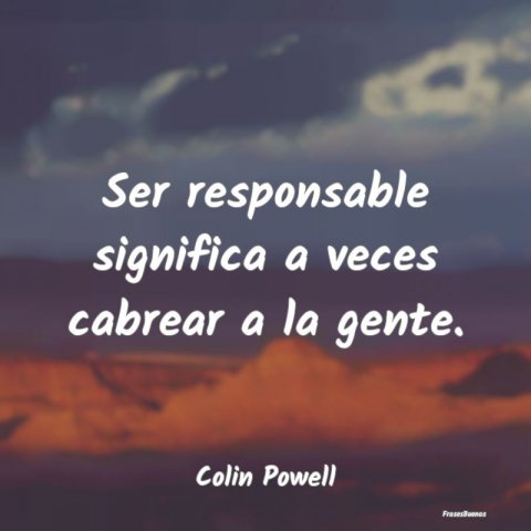 Frases de Colin Powell - Ser responsable significa a veces cabrea