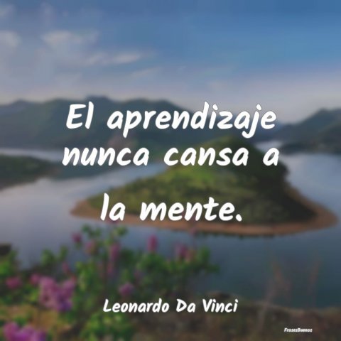 Frases de Leonardo da Vinci - El aprendizaje nunca cansa a la mente.