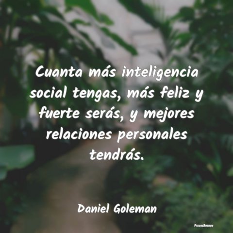 Frases de Daniel Goleman - Cuanta más inteligencia social tengas,
