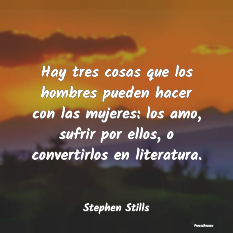 Frases de Literatura - Hay tres cosas que los hombres pueden hacer con la...