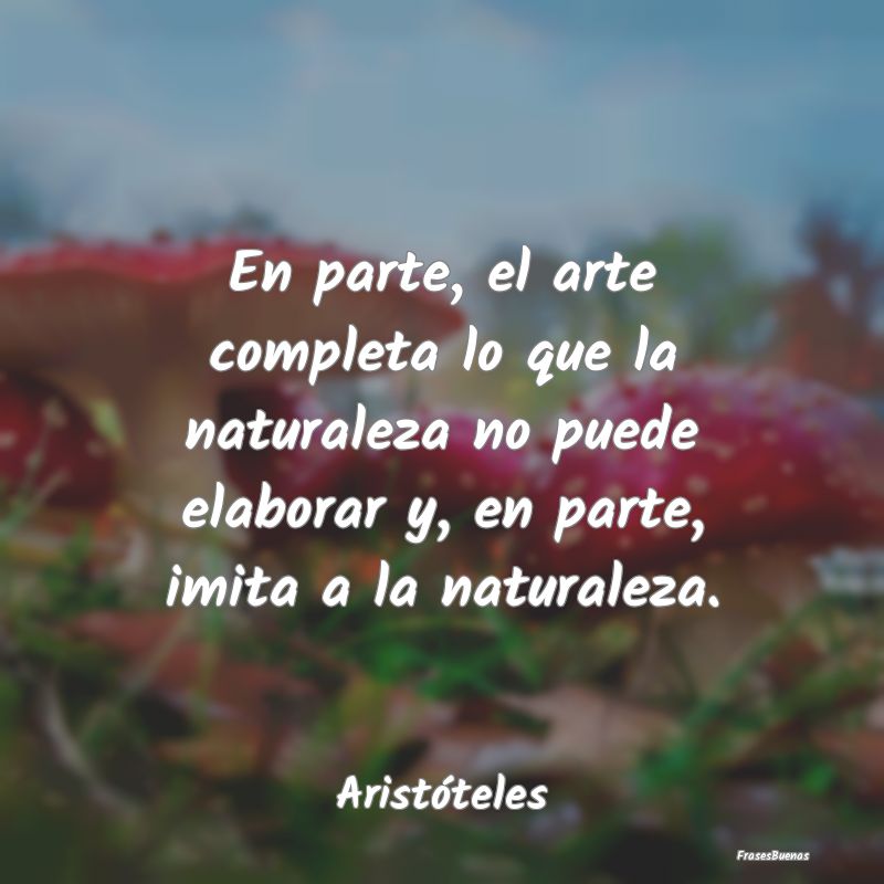 En parte, el arte completa lo que la naturaleza no...