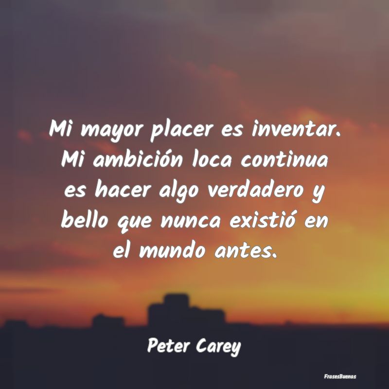 Frases de Placer - Mi mayor placer es inventar. Mi ambición loca con...