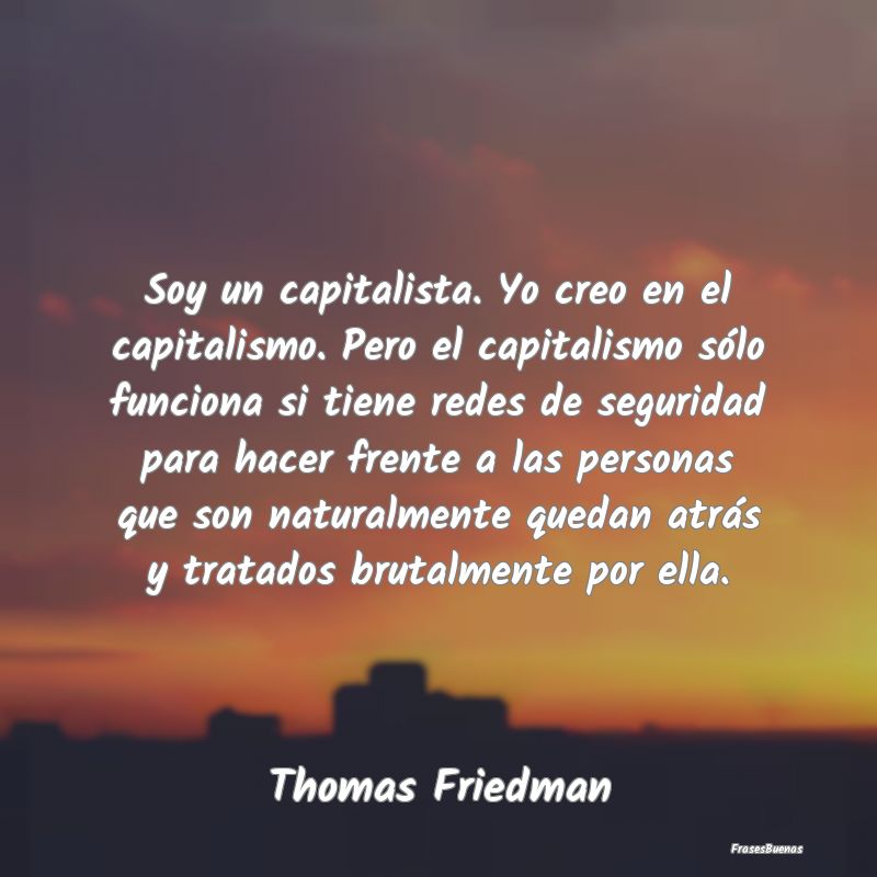 Soy un capitalista. Yo creo en el capitalismo. Per...