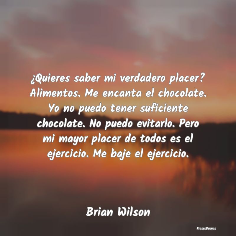 ¿Quieres saber mi verdadero placer? Alimentos. Me...