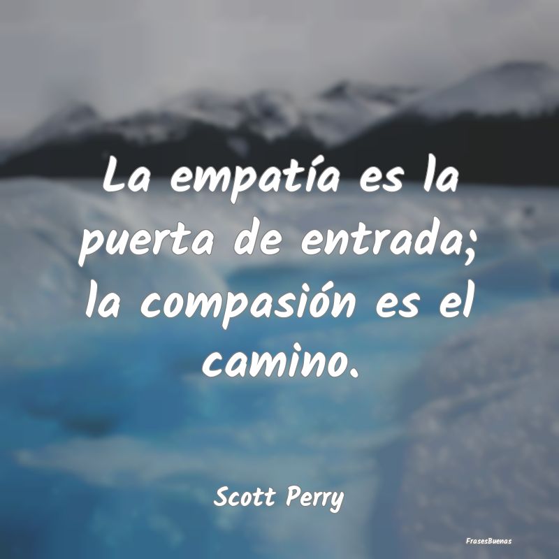 La empatía es la puerta de entrada; la compasión...