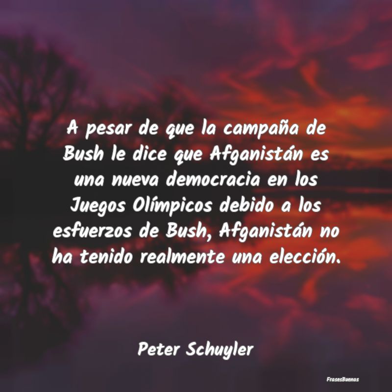 Frases de Democracia - A pesar de que la campaña de Bush le dice que Afg...