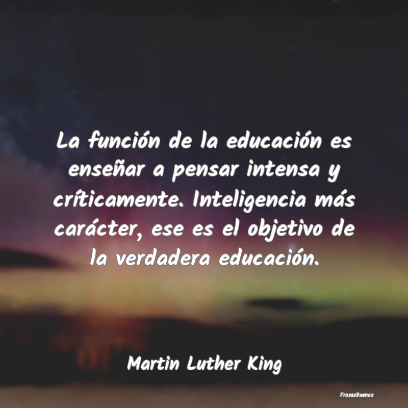 La función de la educación es enseñar a pensar ...