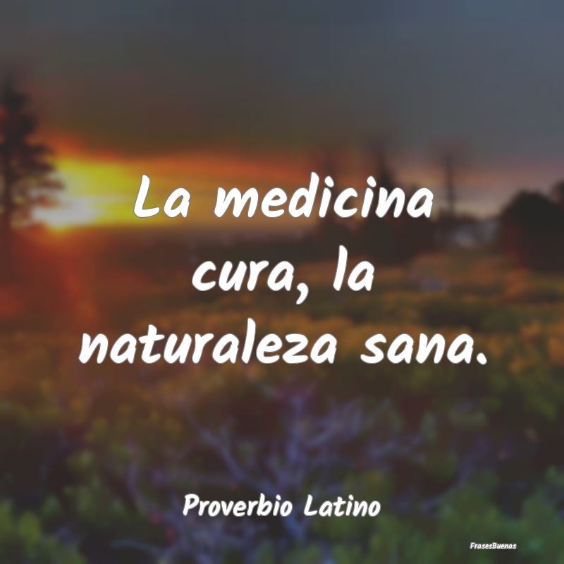 La medicina cura, la naturaleza sana....