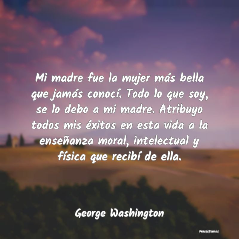Frases de George Washington - Mi madre fue la mujer más bella que jam