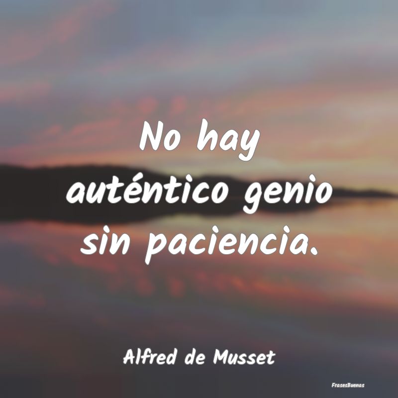 No hay auténtico genio sin paciencia....