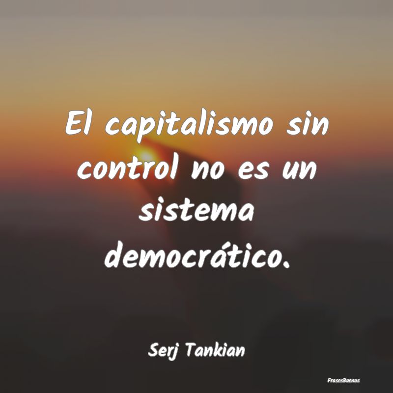 El capitalismo sin control no es un sistema democr...