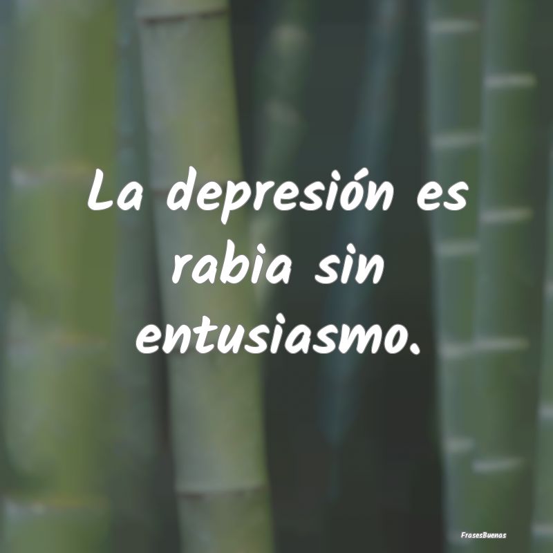 La depresión es rabia sin entusiasmo.
...