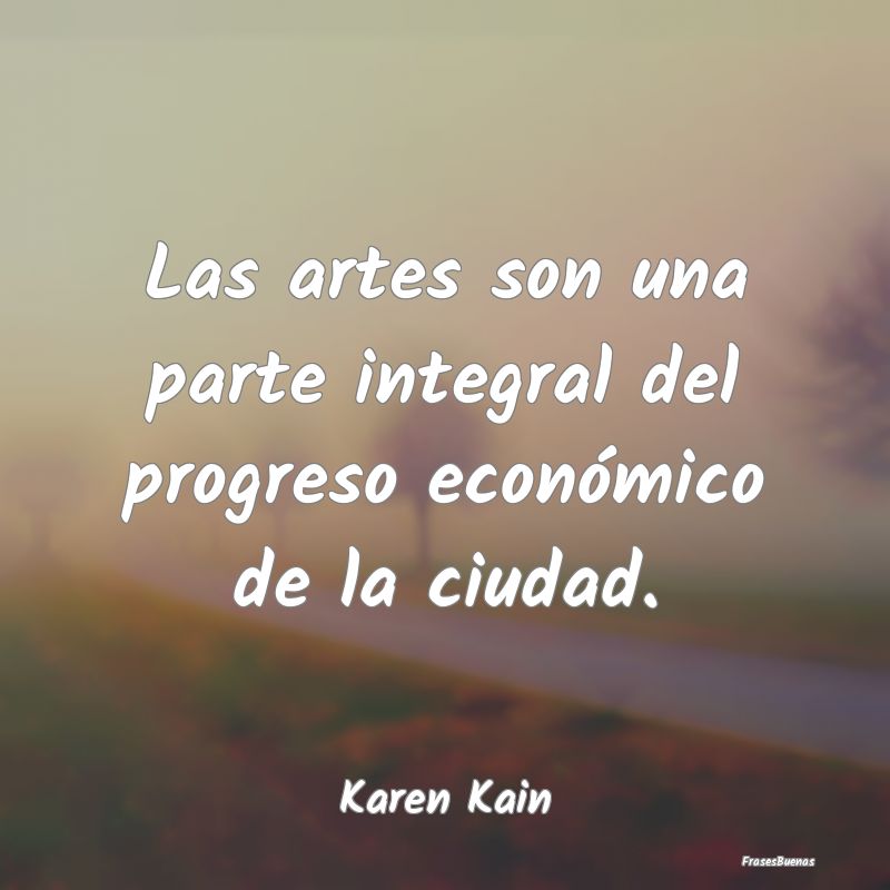 Las artes son una parte integral del progreso econ...