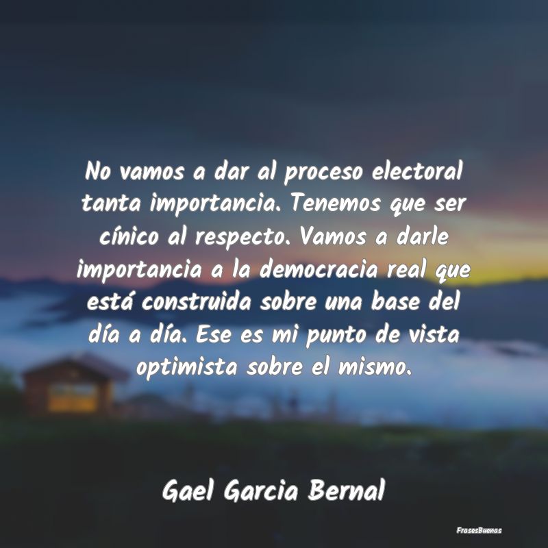 No vamos a dar al proceso electoral tanta importan...