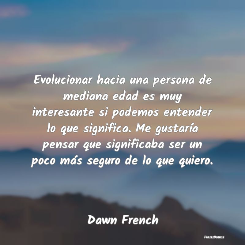 Frases Interesantes - Evolucionar hacia una persona de mediana edad es m...