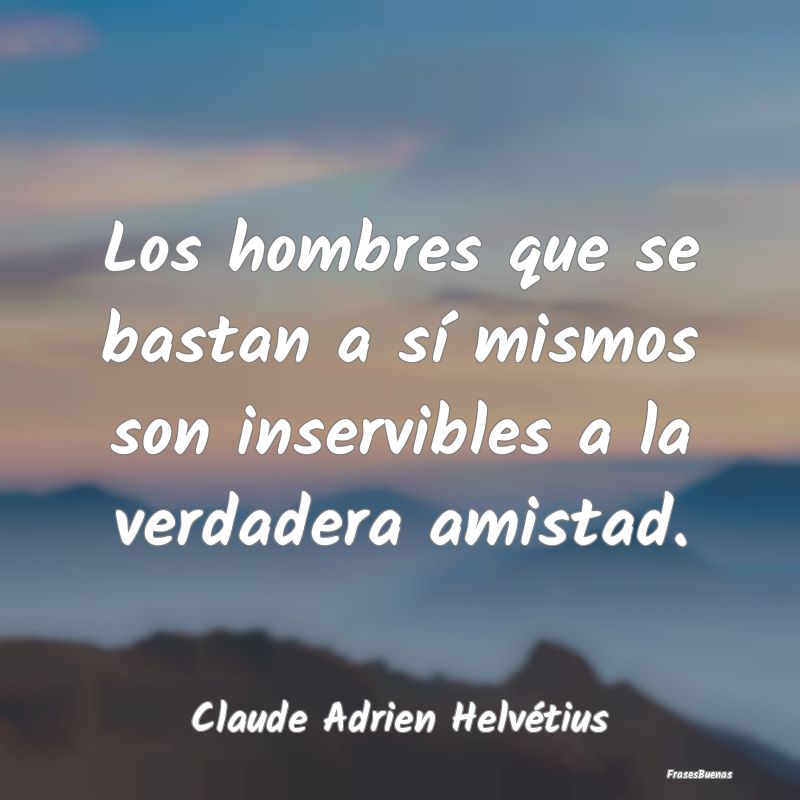 Los hombres que se bastan a sí mismos son inservi...