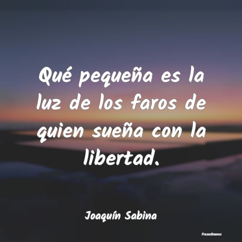 Frases de Joaquín Sabina - Qué pequeña es la luz de los faros de
