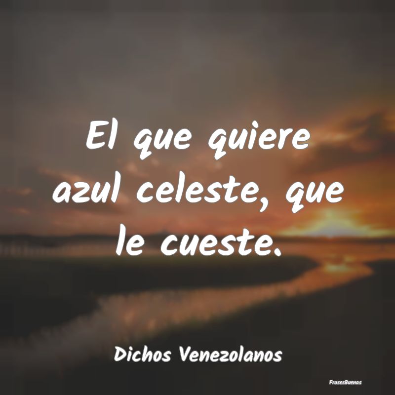 Dichos Venezolanos - El que quiere azul celeste, que le cueste....