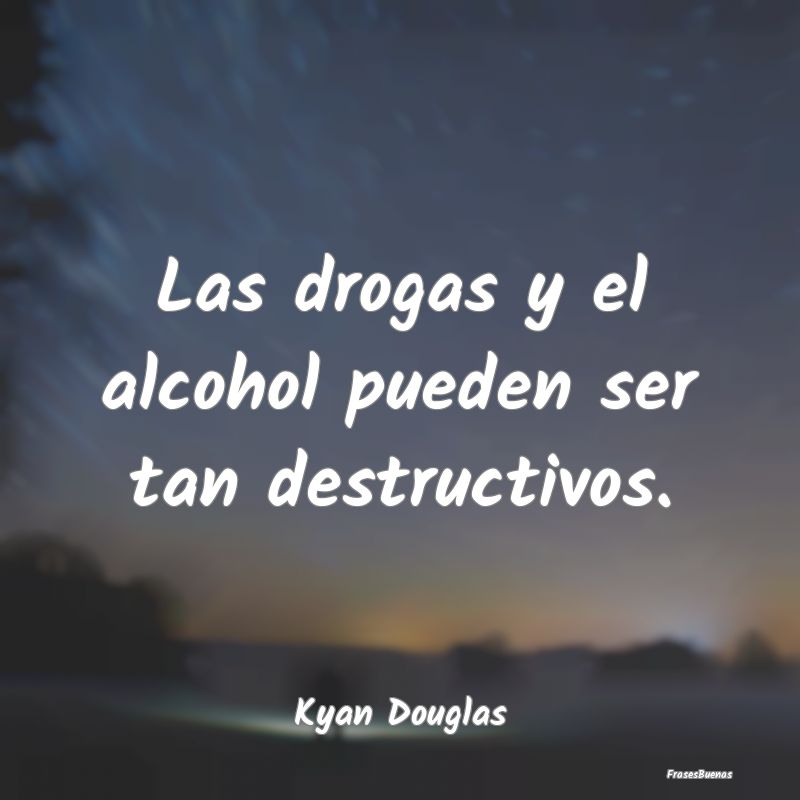 Las drogas y el alcohol pueden ser tan destructivo...