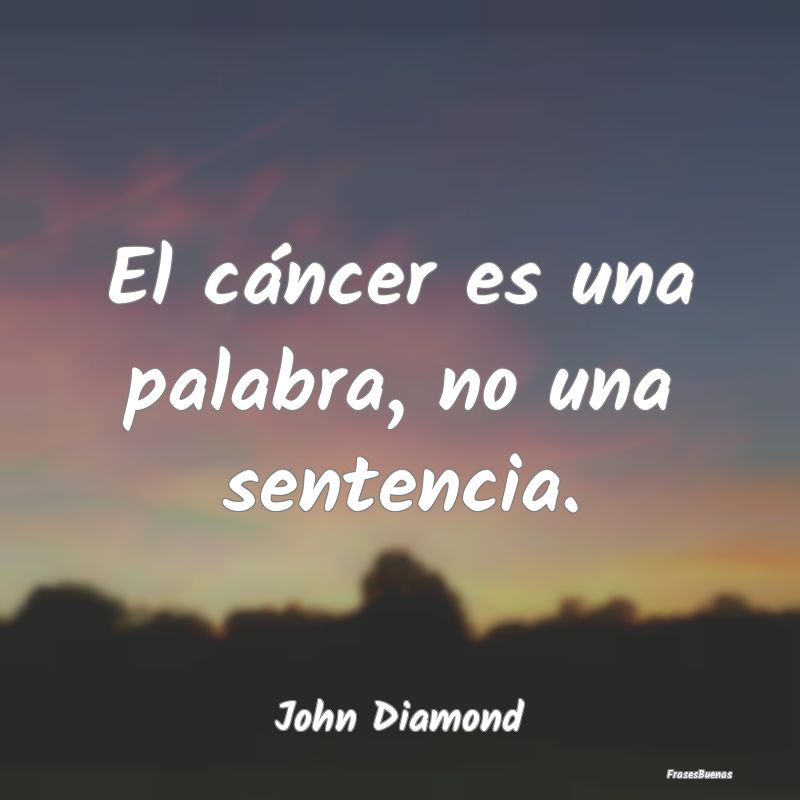 El cáncer es una palabra, no una sentencia....