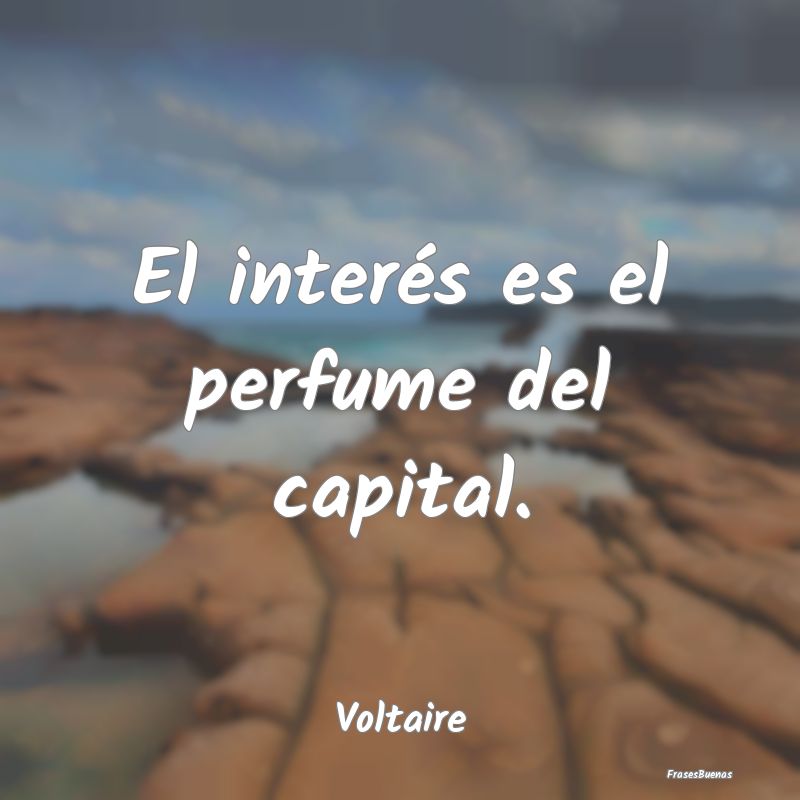 El interés es el perfume del capital....