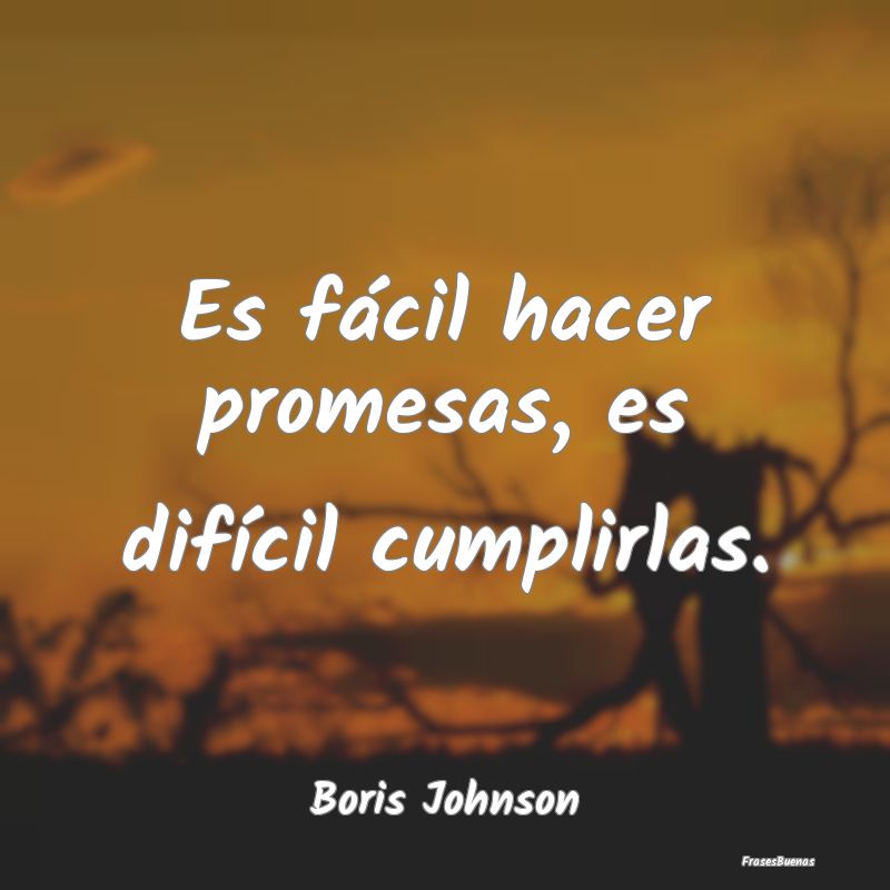 Es fácil hacer promesas, es difícil cumplirlas....