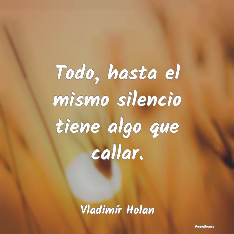 Frases sobre Secretos - Todo, hasta el mismo silencio tiene algo que calla...